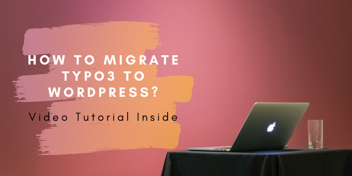 How to Migrate TYPO3 to WordPress? Take it from Here [+Video]