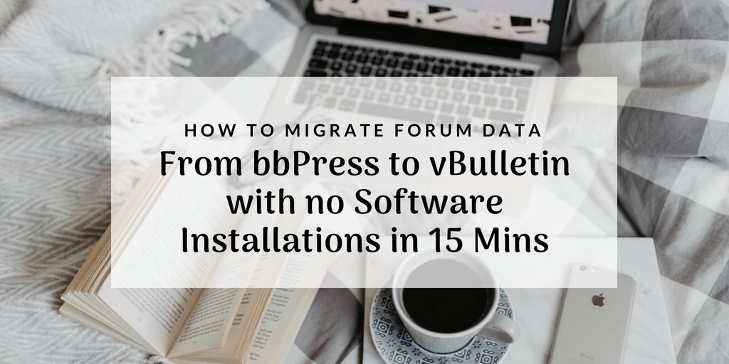 How to Migrate Forum Data from bbPress to vBulletin with no Software Installations in 15 Mins