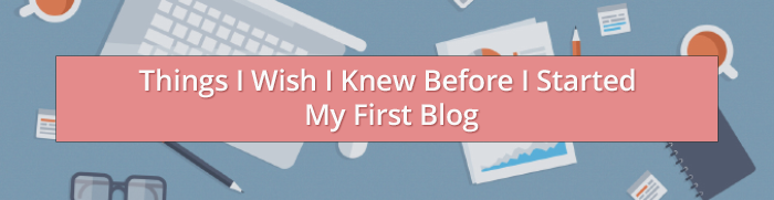 Things I Wish I Knew  Before I Started My First Blog