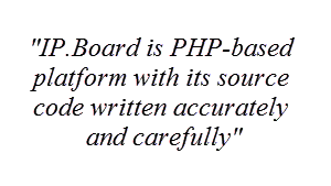 "IP.Board is PHP-based platform with its source code written accurately and carefully"