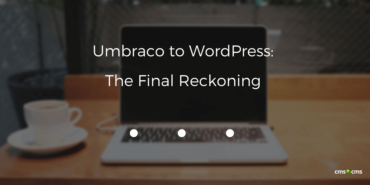Umbraco to WordPress. The Final Reckoning
