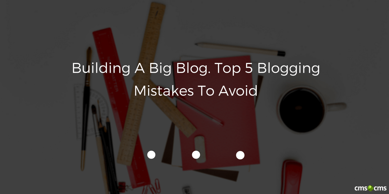 Building A Big Blog. Top 5 Blogging Mistakes To Avoid