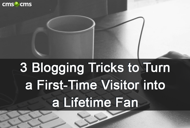 3 Blogging Tricks to Turn a First-Time Visitor into a Lifetime Fan