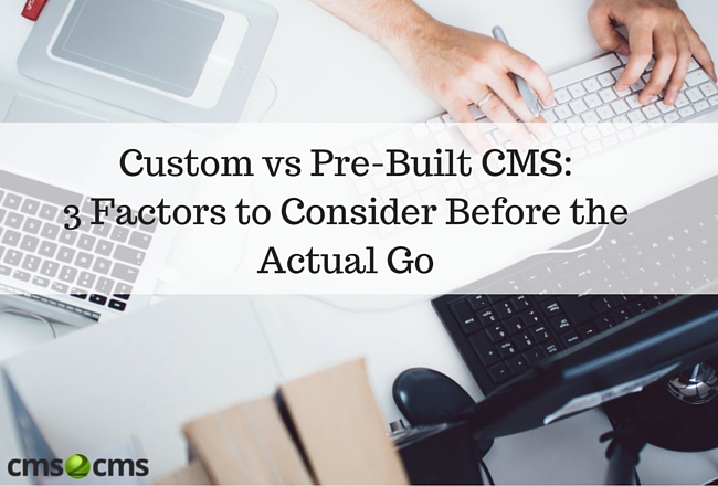 Custom vs Pre-Built CMS: 3 Factors to Consider Before the Actual Go