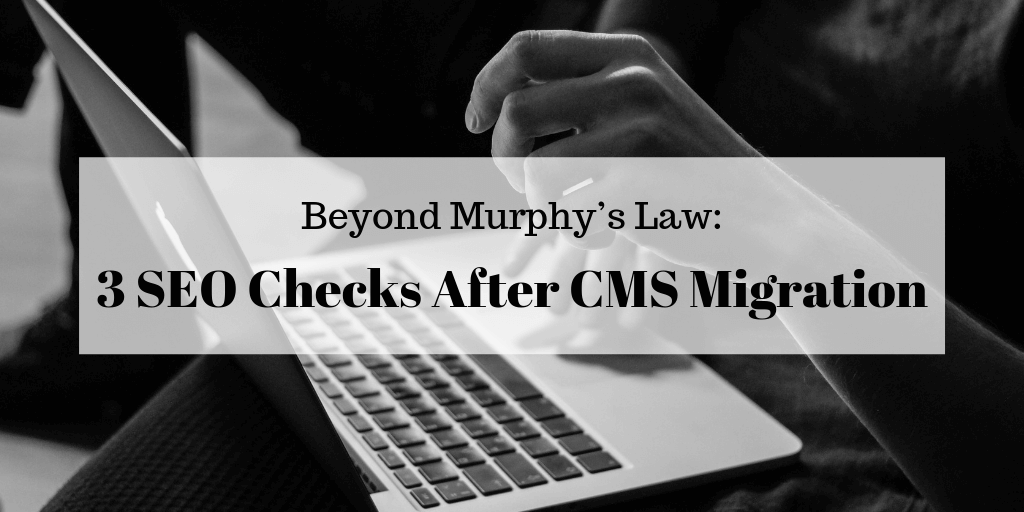 Beyond Murphy’s Law: 3 SEO Checks After CMS Migration