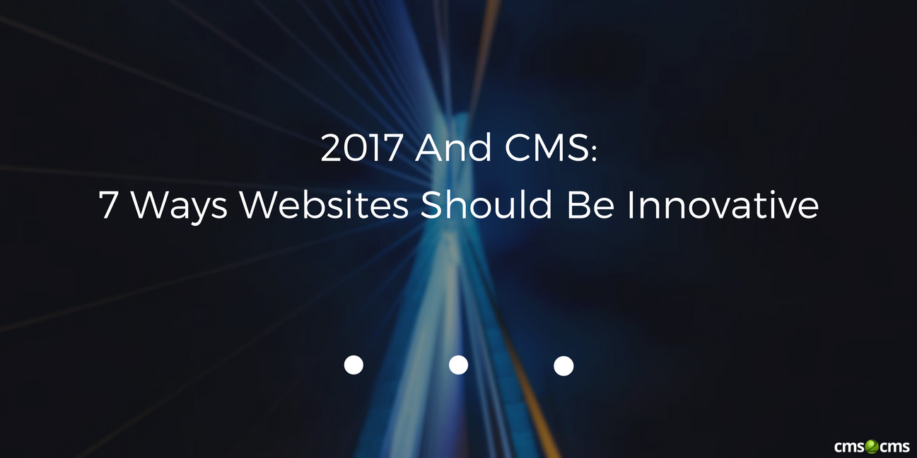 2017 And CMS: 7 Ways Websites Should Be Innovative