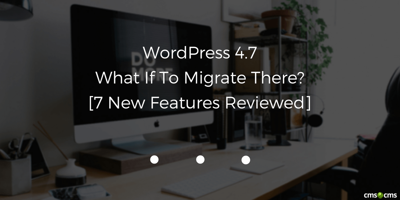 WordPress 4.7. What If To Migrate There? [7 New Features Reviewed]