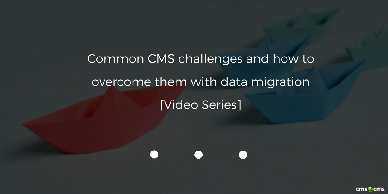 common-cms-challenges-and-how-to-overcome-them-with-data-migration-video-series