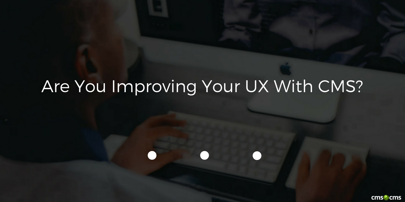 Are You Improving Your UX with CMS?