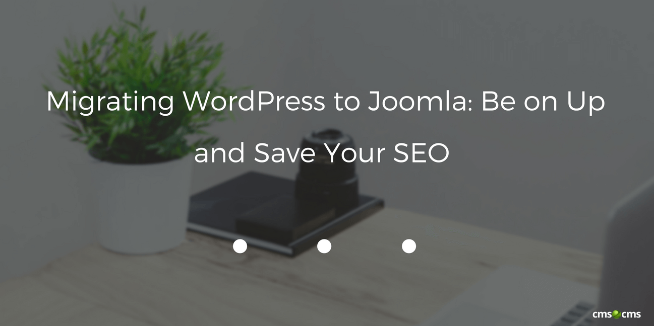 Migrating WordPress to Joomla: Be on Up and Save Your SEO