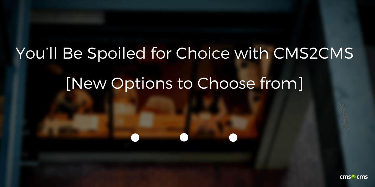 You’ll Be Spoiled for Choice with CMS2CMS [New Options to Choose from]_ Connector Plugin/Extension