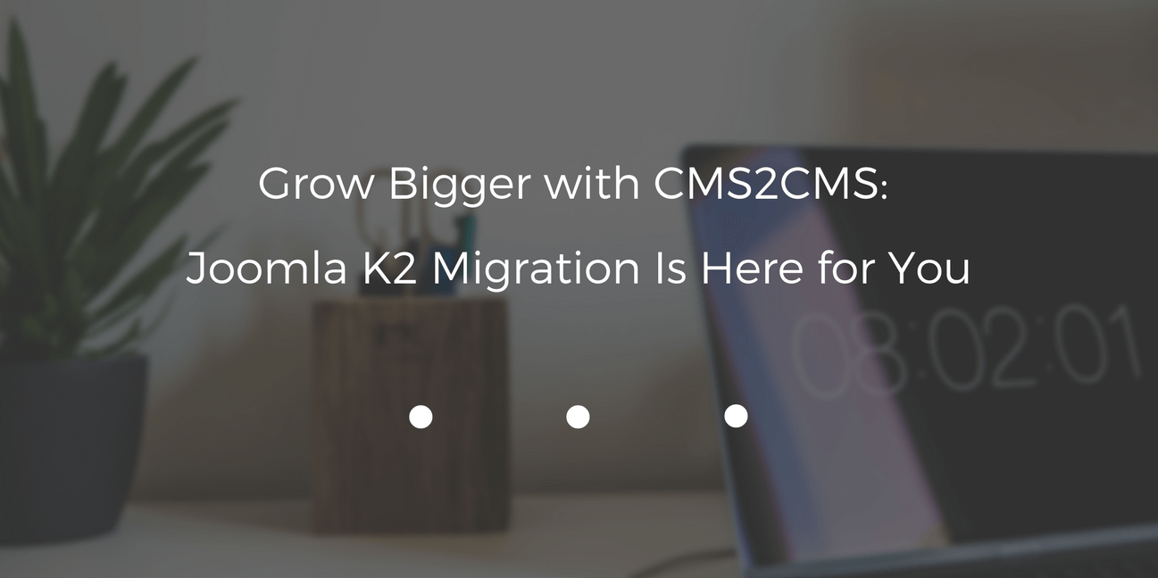 Grow Bigger with CMS2CMS: Joomla K2 Migration Is Here for You