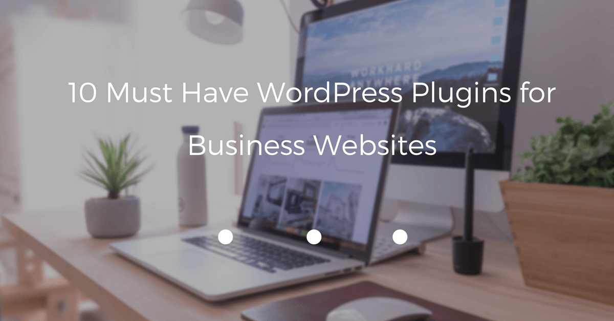 10 Must Have WordPress Plugins for Business Websites