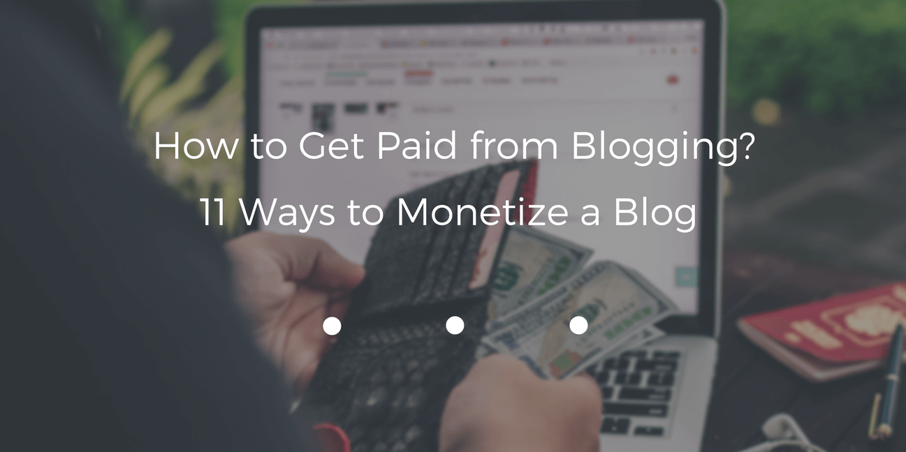 How to Get Paid from Blogging? 11 Ways to Monetize a Blog