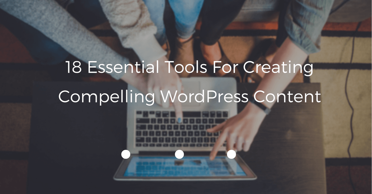 18 Essential Tools For Creating Compelling WordPress Content