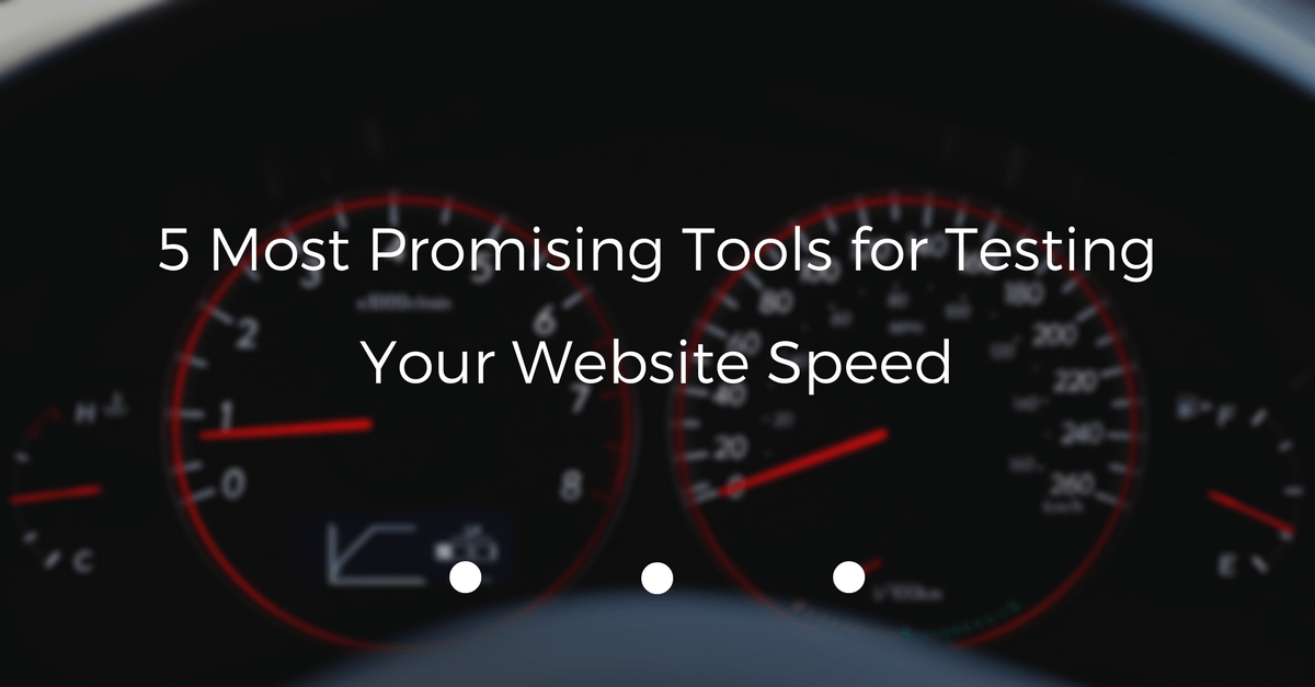 5 Most Promising Tools for Testing Your Website Speed