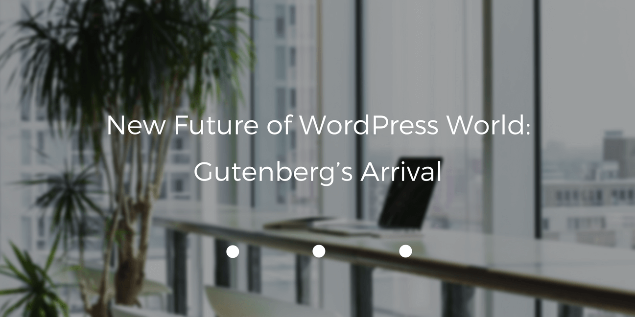 New Future of WordPress World: Gutenberg’s Arrival