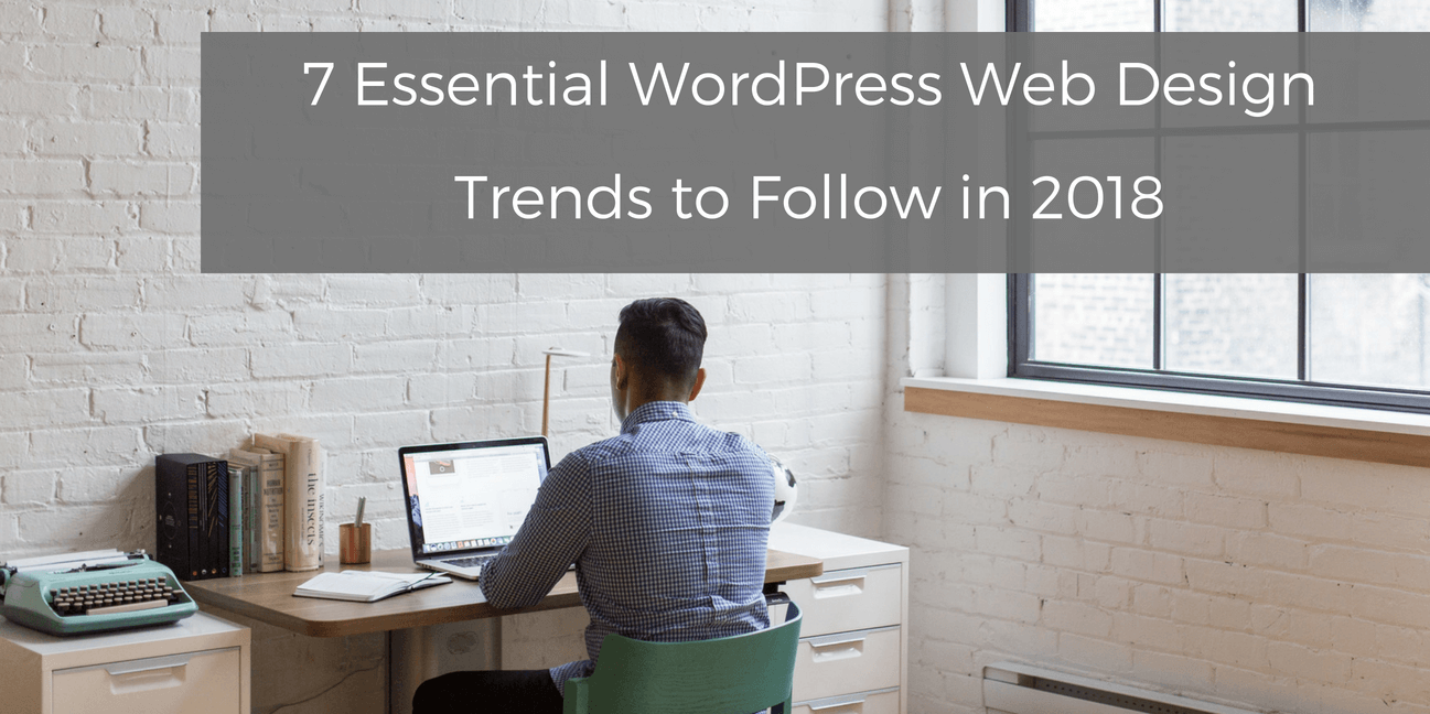 7 Essential WordPress Web Design Trends to Follow in 2018