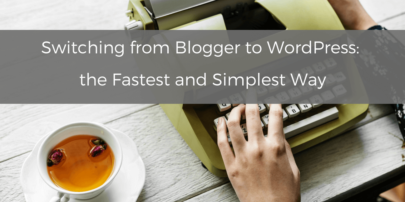 Switching from Blogger to WordPress: the Fastest and Simplest Way