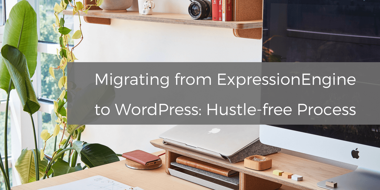 Migrating from ExpressionEngine to WordPress: Hustle-free Process