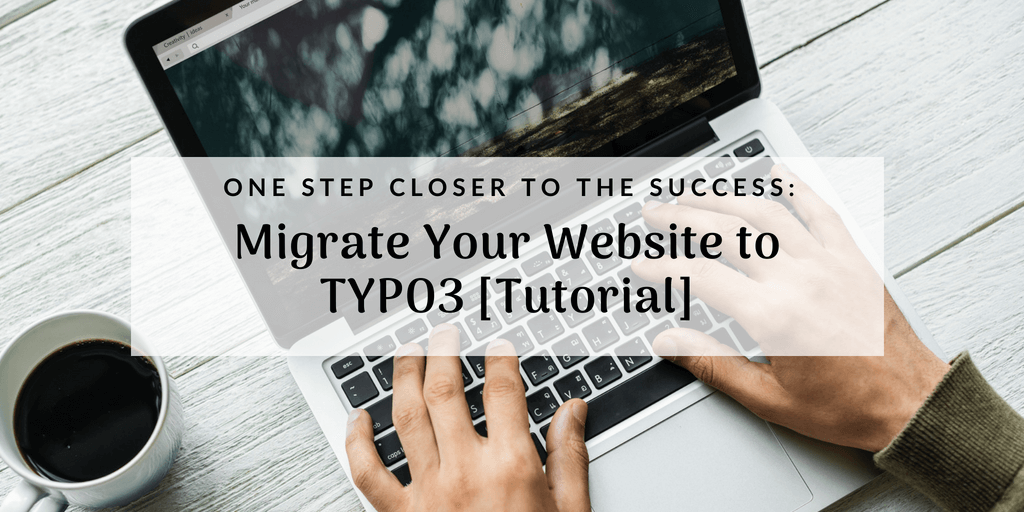 One Step Closer to the Success: Migrate Your Website to TYPO3 [Tutorial]