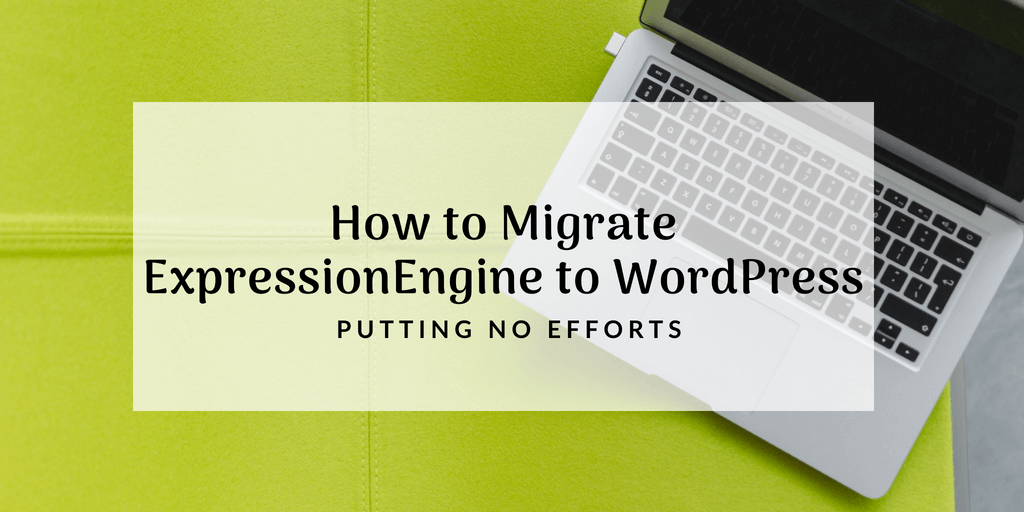How to Migrate ExpressionEngine to WordPress Putting No Efforts