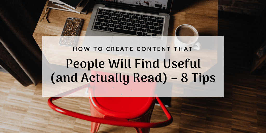 How to Create Content that People Will Find Useful (and Actually Read) – 8 Tips