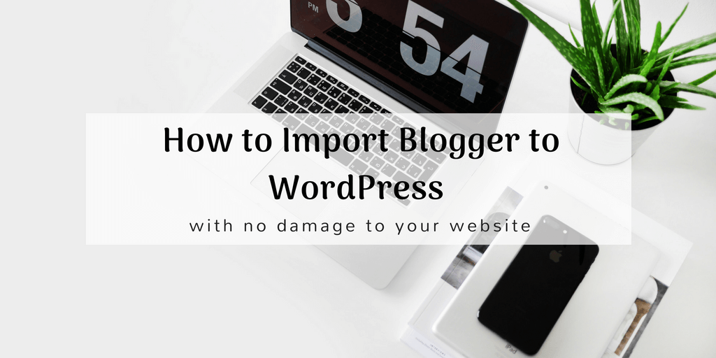 How to Import Blogger to WordPress with No Damage to Your Website
