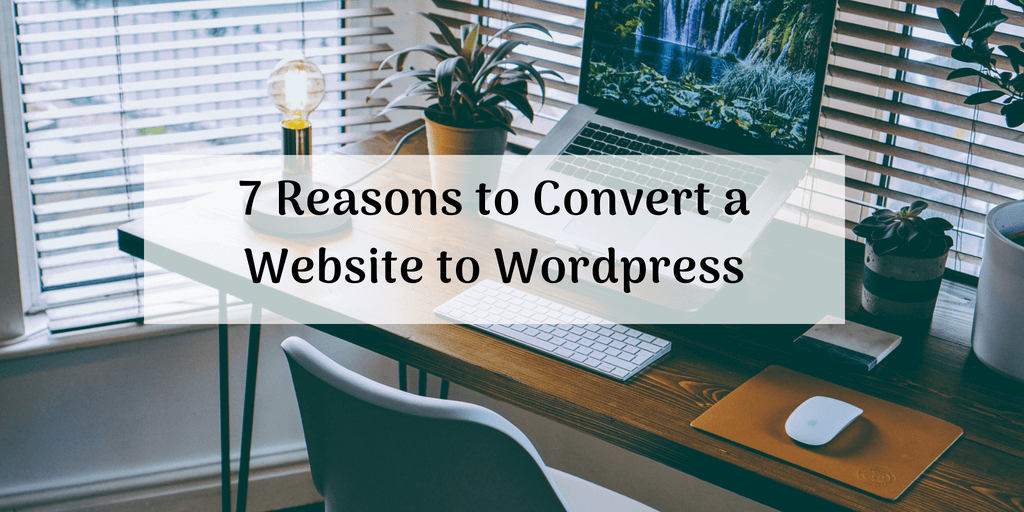 7 Reasons to Convert a Website to WordPress