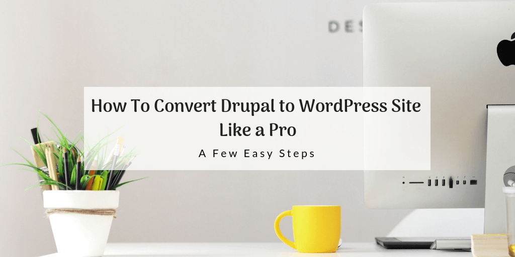 How To Convert Drupal to WordPress Site Like a Pro: A Few Easy Steps