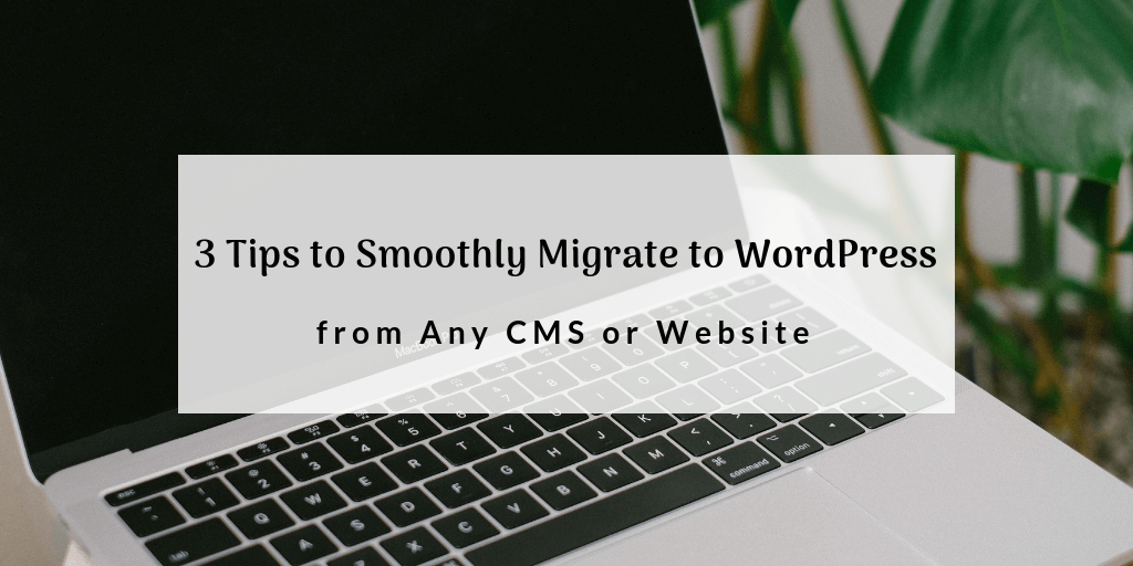 3 Tips to Smoothly Migrate to WordPress from Any CMS or Website