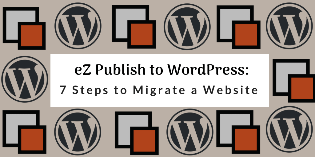 eZ Publish to WordPress: 7 Steps to Migrate a Website