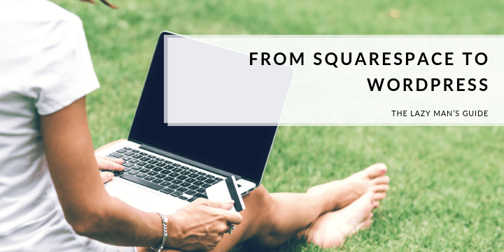From Squarespace to WordPress: the Lazy Man’s Guide