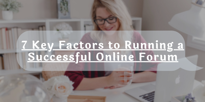 7 Key Factors to Running a Successful Online Forum in 2021